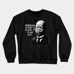 Freedom is not a state; it is an act. - John Lewis Crewneck Sweatshirt